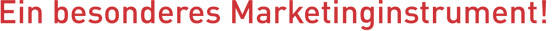 Ein besonderes Marketinginstrument!